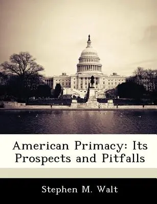 Americké prvenství: Jeho vyhlídky a úskalí - American Primacy: Its Prospects and Pitfalls