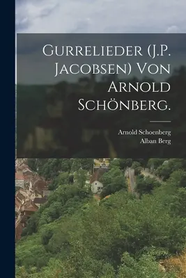 Gurrelieder (J.P. Jacobsen) von Arnold Schnberg: Hudební texty a jejich interpretace. - Gurrelieder (J.P. Jacobsen) von Arnold Schnberg.