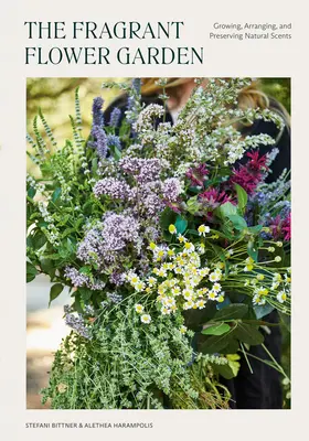 Voňavá květinová zahrada: Květiny: Pěstování, aranžování a uchovávání přírodních vůní - The Fragrant Flower Garden: Growing, Arranging & Preserving Natural Scents