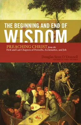 Začátek a konec moudrosti: Vycházející z prvních a posledních kapitol Přísloví, Kazatele a Jóba: Začátek a konec kázání o Kristu - The Beginning and End of Wisdom: Preaching Christ from the First and Last Chapters of Proverbs, Ecclesiastes, and Job