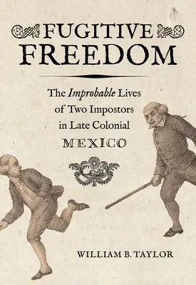 Uprchlá svoboda: Svoboda: Nepravděpodobné životy dvou podvodníků v pozdně koloniálním Mexiku - Fugitive Freedom: The Improbable Lives of Two Impostors in Late Colonial Mexico