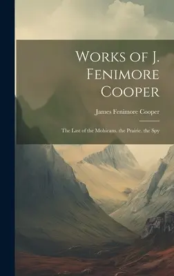 Dílo J. Fenimore Coopera: Poslední Mohykán. prérie. špion - Works of J. Fenimore Cooper: The Last of the Mohicans. the Prairie. the Spy