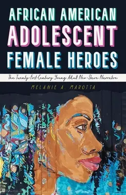 Afroamerické dospívající ženské hrdinky: Neoslavné vyprávění pro mladé dospělé v jednadvacátém století (African American Adolescent Female Heroes: The Twenty-First-Century Young Adult Neo-Slave Narrative) - African American Adolescent Female Heroes: The Twenty-First-Century Young Adult Neo-Slave Narrative