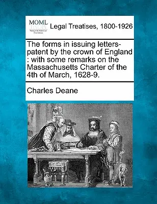 The Forms in Issuing Letters-Patent by the Crown of England: S několika poznámkami k Massachusettské chartě ze 4. března 1628-9. - The Forms in Issuing Letters-Patent by the Crown of England: With Some Remarks on the Massachusetts Charter of the 4th of March, 1628-9.