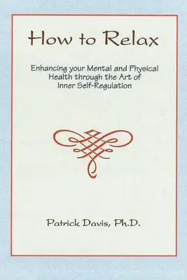 Jak relaxovat: Zlepšení duševního a fyzického zdraví prostřednictvím umění vnitřní seberegulace - How to Relax: Enhancing You Mental and Physical Health Through the Art of Inner Self-Regulation