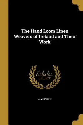 Ruční tkalci lnu v Irsku a jejich práce - The Hand Loom Linen Weavers of Ireland and Their Work