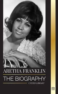 Aretha Franklin: Životopis a život královny soulu, občanských práv a respektu - Aretha Franklin: The biography and life of the Queen of Soul, civil rights and respect