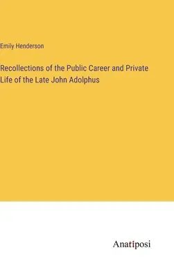 Vzpomínky na veřejnou kariéru a soukromý život zesnulého Johna Adolpha - Recollections of the Public Career and Private Life of the Late John Adolphus