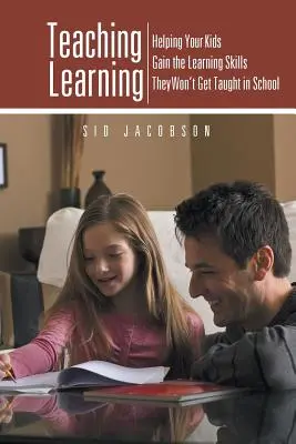 Výuka učení: Pomozte svým dětem získat dovednosti, které se ve škole nenaučí. - Teaching Learning: Helping Your Kids Gain the Learning Skills They Won't Get Taught in School