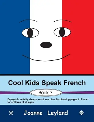 Pohodové děti mluví francouzsky - Kniha 3: Zábavné listy s aktivitami, hledání slov a omalovánky ve francouzštině pro děti každého věku - Cool Kids Speak French - Book 3: Enjoyable activity sheets, word searches & colouring pages in French for children of all ages