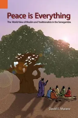 Mír je všechno: pohled na svět muslimů a tradicionalistů v Senegambii - Peace Is Everything: The World View of Muslims and Traditionalists in the Senegambia
