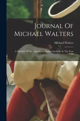 Deník Michaela Walterse: Deník člena výpravy proti Sanduskům v roce 1782 - Journal Of Michael Walters: A Member Of The Expedition Against Sandusky In The Year 1782