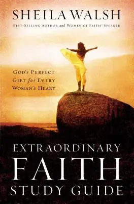 Průvodce studiem mimořádné víry: Boží dokonalý dar pro srdce každé ženy - Extraordinary Faith Study Guide: God's Perfect Gift for Every Woman's Heart