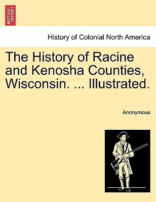 Dějiny okresů Racine a Kenosha ve Wisconsinu. ... Illustrated. - The History of Racine and Kenosha Counties, Wisconsin. ... Illustrated.