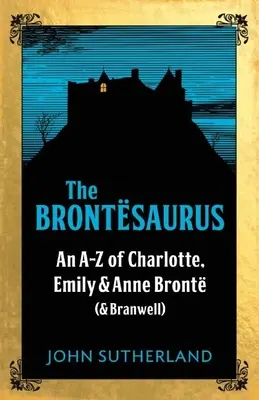 Brontesaurus - AZ Charlotty, Emily a Anne Brontëových (a Branwella) - Brontesaurus - An AZ of Charlotte, Emily and Anne Bronte (and Branwell)