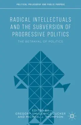 Radikální intelektuálové a subverze progresivní politiky: Zrada politiky - Radical Intellectuals and the Subversion of Progressive Politics: The Betrayal of Politics