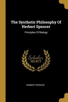 Syntetická filosofie Herberta Spencera: Spencerové: Zásady biologie - The Synthetic Philosophy Of Herbert Spencer: Principles Of Biology