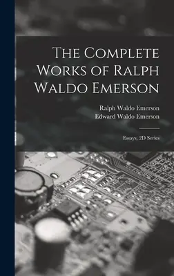 Kompletní dílo Ralpha Waldo Emersona: Eseje, řada 2D (Essays, 2D Series) - The Complete Works of Ralph Waldo Emerson: Essays, 2D Series