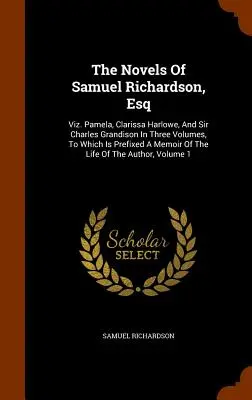 The Novels Of Samuel Richardson, Esq: Viz. Pamela, Clarissa Harlowe a Sir Charles Grandison ve třech svazcích, k nimž je připojena vzpomínka na autora - The Novels Of Samuel Richardson, Esq: Viz. Pamela, Clarissa Harlowe, And Sir Charles Grandison In Three Volumes, To Which Is Prefixed A Memoir Of The