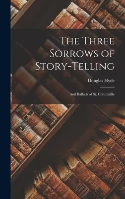 Tři strasti vyprávění příběhů: Columkilleho. - The Three Sorrows of Story-telling: And Ballads of St. Columkille
