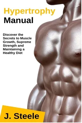 Příručka hypertrofie: Příručka hypertrofie: Objevte tajemství růstu svalové hmoty, maximální síly a udržení zdravé stravy - Hypertrophy Manual: Discover the Secrets to Muscle Growth, Supreme Strength and Maintaining a Healthy Diet