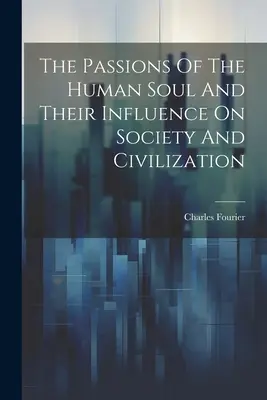 Vášně lidské duše a jejich vliv na společnost a civilizaci - The Passions Of The Human Soul And Their Influence On Society And Civilization