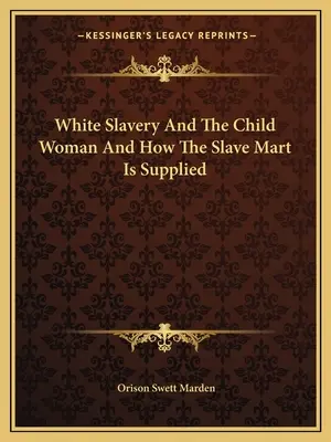 Bílé otroctví a dětská žena a způsob zásobování otrokářského trhu - White Slavery And The Child Woman And How The Slave Mart Is Supplied