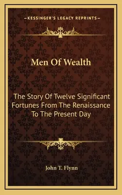 Muži bohatství: Příběh dvanácti významných majetků od renesance po současnost - Men Of Wealth: The Story Of Twelve Significant Fortunes From The Renaissance To The Present Day