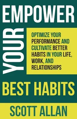 Posilte své nejlepší návyky: Zlepšete svůj výkon a vypěstujte si lepší návyky ve svém životě, práci a vztazích. - Empower Your Best Habits: Optimize Your Performance and Cultivate Better Habits in Your Life, Work, and Relationships