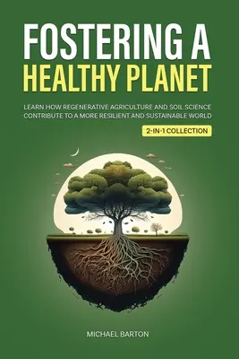 Fostering a Healthy Planet (Podpora zdravé planety): Zjistěte, jak regenerační zemědělství a věda o půdě přispívají k odolnějšímu a udržitelnějšímu světu (2 v 1 Colle - Fostering a Healthy Planet: Learn How Regenerative Agriculture and Soil Science Contribute to a More Resilient and Sustainable World (2-in-1 Colle