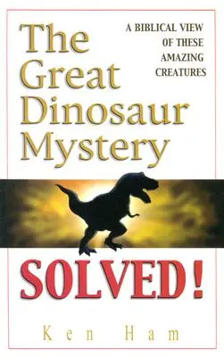 Velká dinosauří záhada vyřešena: Biblický pohled na tyto úžasné tvory - The Great Dinosaur Mystery Solved: A Biblical View of These Amazing Creatures