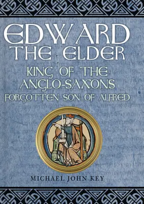 Eduard Starší: Edward starší: anglosaský král, zapomenutý Alfrédův syn - Edward the Elder: King of the Anglo-Saxons, Forgotten Son of Alfred