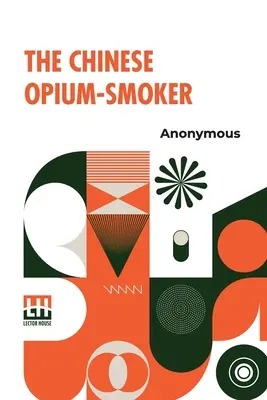 Čínský kuřák opia: Dvanáct ilustrací ukazujících zkázu, kterou naší zemi přináší obchod s opiem v Číně. - The Chinese Opium-Smoker: Twelve Illustrations Showing The Ruin Which Our Opium Trade With China Is Bringing Upon That Country.