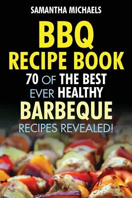 Kniha receptů na grilování: 70 nejlepších zdravých receptů na grilování... odhaleno! - BBQ Recipe Book: 70 of the Best Ever Healthy Barbecue Recipes...Revealed!