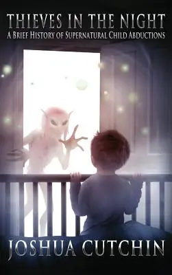 Zloději v noci: Nadpřirozené únosy dětí: stručná historie nadpřirozených únosů dětí - Thieves in the Night: A Brief History of Supernatural Child Abductions