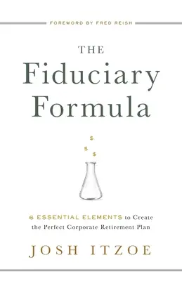 Fiduciární vzorec: Fiduciární plán: 6 základních prvků pro vytvoření dokonalého podnikového penzijního plánu. - The Fiduciary Formula: 6 Essential Elements to Create the Perfect Corporate Retirement Plan
