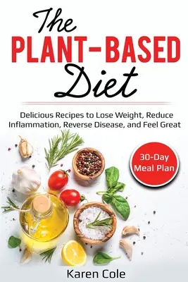 Rostlinná strava: Vychutnejte si lahodné recepty, které vám pomohou zhubnout, zmírnit záněty, odvrátit nemoci a cítit se skvěle. - The Plant Based Diet: Delicious Recipes to Lose Weight, Reduce Inflammation, Reverse Disease, and Feel Great