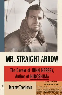 Pan Přímý šíp: Kariéra Johna Herseyho, autora knihy Hirošima - Mr. Straight Arrow: The Career of John Hersey, Author of Hiroshima