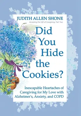 Schovala jsi ty sušenky? Nevyhnutelné bolesti srdce při péči o mého milovaného s Alzheimerovou chorobou, úzkostí a CHOPN - Did You Hide the Cookies?: Inescapable Heartaches of Caregiving for My Love with Alzheimer's, Anxiety, and COPD