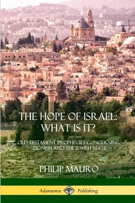 Naděje Izraele; co to je?: Starozákonní proroctví týkající se sionismu a židovského státu - The Hope of Israel; What Is It?: Old Testament Prophecies Concerning Zionism and the Jewish State