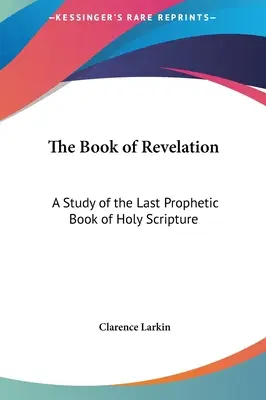Kniha Zjevení: Poslední prorocká kniha Písma svatého: Studie o poslední prorocké knize Písma svatého - The Book of Revelation: A Study of the Last Prophetic Book of Holy Scripture
