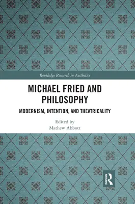 Michael Fried a filozofie: Fried Fried: Modernismus, záměr a divadelnost - Michael Fried and Philosophy: Modernism, Intention, and Theatricality