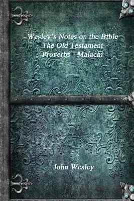Wesleyho poznámky k Bibli - Starý zákon: Přísloví - Malachiáš - Wesley's Notes on the Bible - The Old Testament: Proverbs - Malachi