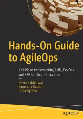 Hands-On Guide to Agileops: Průvodce praktickým používáním Agileops: Průvodce implementací agilních technologií, Devops a Sre pro provoz cloudu. - Hands-On Guide to Agileops: A Guide to Implementing Agile, Devops, and Sre for Cloud Operations