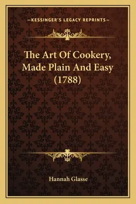 Umění kuchařského řemesla, jednoduše a srozumitelně (1788) - The Art Of Cookery, Made Plain And Easy (1788)