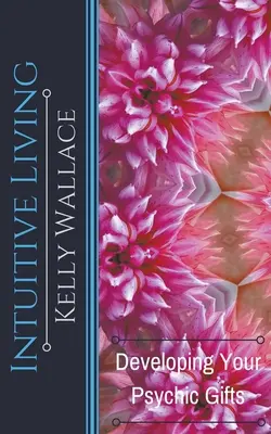Intuitivní život - Rozvíjení vašich psychických darů - Intuitive Living - Developing Your Psychic Gifts