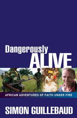 Nebezpečně naživu: Africká dobrodružství víry pod palbou - Dangerously Alive: African Adventures of Faith Under Fire