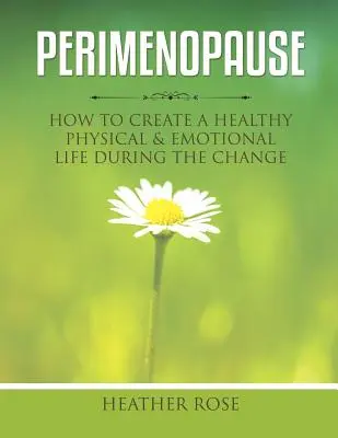 Perimenopauza: Jak si vytvořit zdravý fyzický a emocionální život během změny - Perimenopause: How to Create A Healthy Physical & Emotional Life During the Change