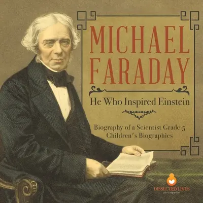 Michael Faraday: Ten, kdo inspiroval Einsteina Životopis vědce Dětské životopisy pro 5. třídu ZŠ - Michael Faraday: He Who Inspired Einstein Biography of a Scientist Grade 5 Children's Biographies