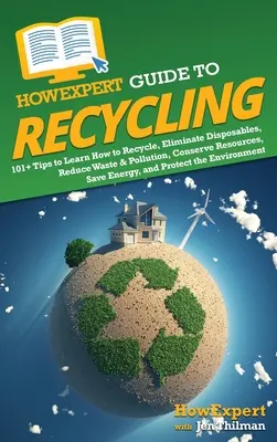 HowExpert Guide to Recycling: Jak recyklovat: 101+ tipů, jak se naučit recyklovat, eliminovat jednorázové předměty, snížit množství odpadu a znečištění, šetřit zdroje, šetřit energii a - HowExpert Guide to Recycling: 101+ Tips to Learn How to Recycle, Eliminate Disposables, Reduce Waste & Pollution, Conserve Resources, Save Energy, a